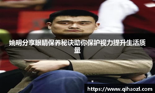 姚明分享眼睛保养秘诀助你保护视力提升生活质量