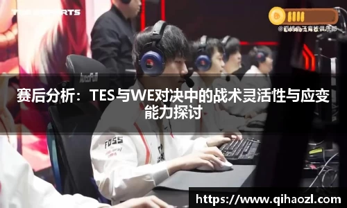 赛后分析：TES与WE对决中的战术灵活性与应变能力探讨