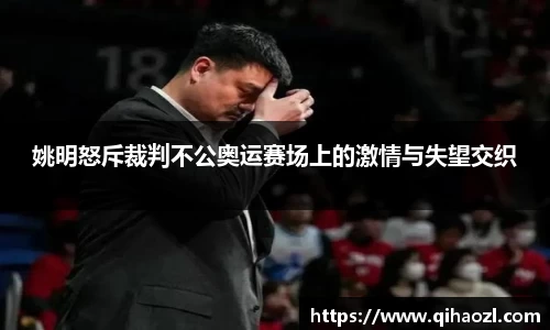 姚明怒斥裁判不公奥运赛场上的激情与失望交织