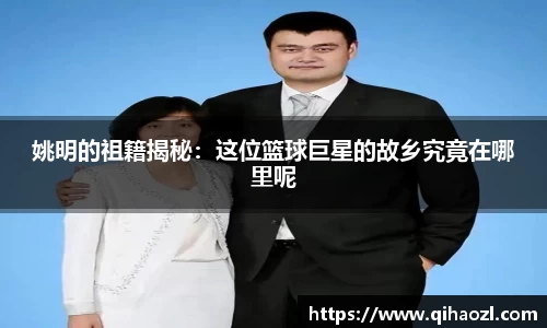 姚明的祖籍揭秘：这位篮球巨星的故乡究竟在哪里呢