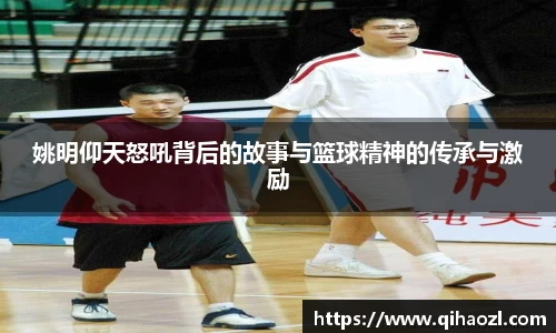 姚明仰天怒吼背后的故事与篮球精神的传承与激励