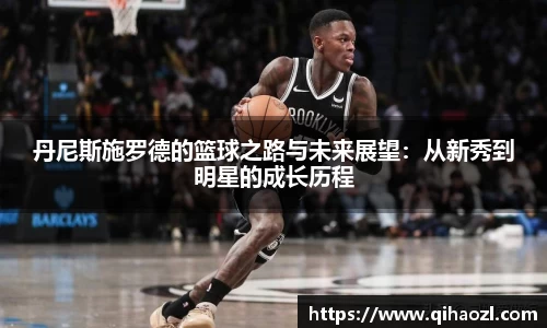 丹尼斯施罗德的篮球之路与未来展望：从新秀到明星的成长历程