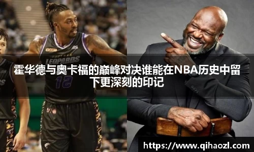 霍华德与奥卡福的巅峰对决谁能在NBA历史中留下更深刻的印记