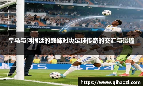 皇马与阿根廷的巅峰对决足球传奇的交汇与碰撞