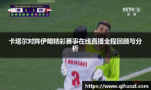 卡塔尔对阵伊朗精彩赛事在线直播全程回顾与分析
