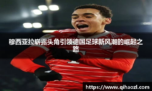 穆西亚拉崭露头角引领德国足球新风潮的崛起之路