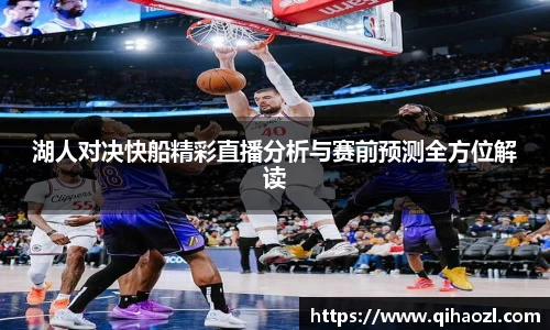 湖人对决快船精彩直播分析与赛前预测全方位解读