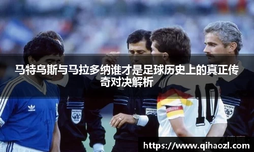 马特乌斯与马拉多纳谁才是足球历史上的真正传奇对决解析