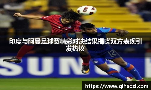 印度与阿曼足球赛精彩对决结果揭晓双方表现引发热议