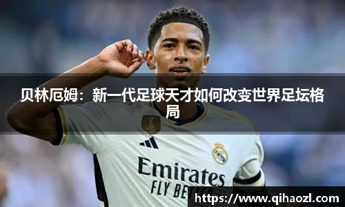 贝林厄姆：新一代足球天才如何改变世界足坛格局