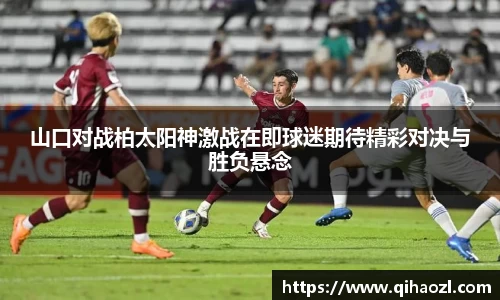 山口对战柏太阳神激战在即球迷期待精彩对决与胜负悬念