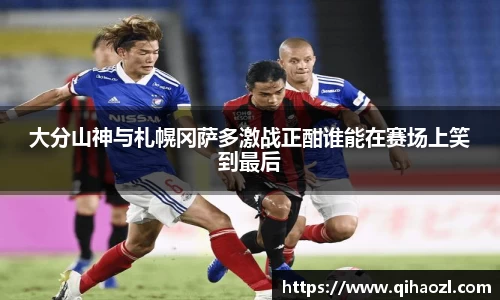 大分山神与札幌冈萨多激战正酣谁能在赛场上笑到最后