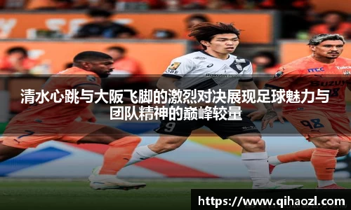 清水心跳与大阪飞脚的激烈对决展现足球魅力与团队精神的巅峰较量