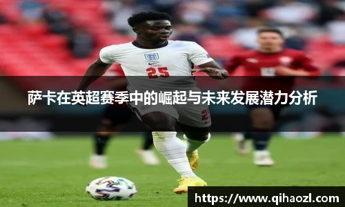 萨卡在英超赛季中的崛起与未来发展潜力分析