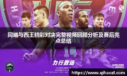 同曦与西王精彩对决完整视频回顾分析及赛后亮点总结